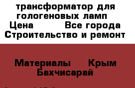 трансформатор для гологеновых ламп › Цена ­ 250 - Все города Строительство и ремонт » Материалы   . Крым,Бахчисарай